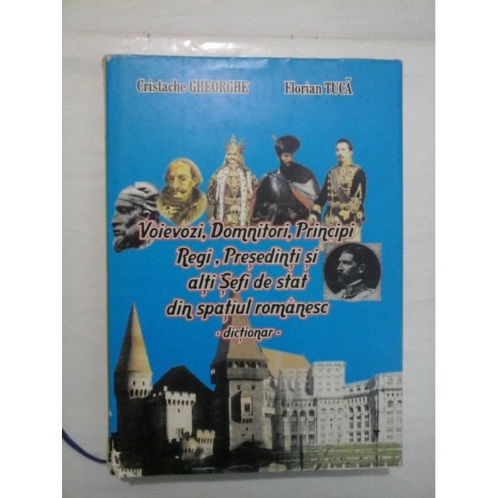 Voievozi, Domnitori, Principi, Regi, Presedinti si alti Sefi de stat din spatiul romanesc - dictionar -  Cristache GHEORGHE & Florian TUCA
